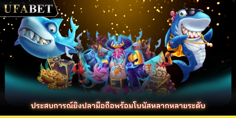ประสบการณ์ยิงปลามือถือพร้อมโบนัสหลากหลายระดับ